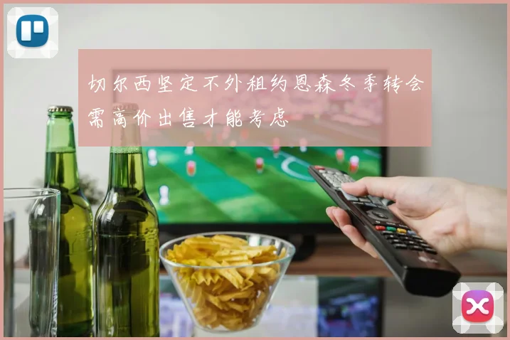 切尔西坚定不外租约恩森冬季转会需高价出售才能考虑