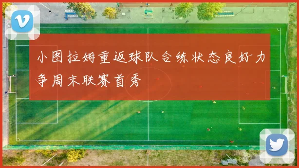 小图拉姆重返球队合练状态良好力争周末联赛首秀