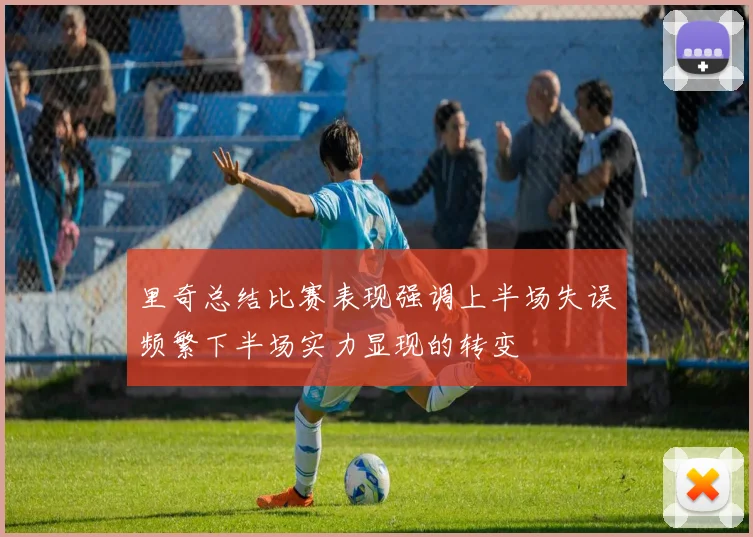 里奇总结比赛表现强调上半场失误频繁下半场实力显现的转变