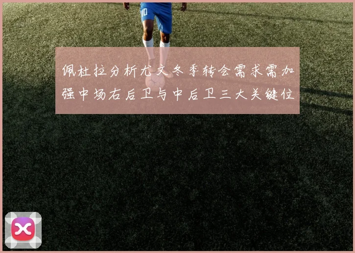 佩杜拉分析尤文冬季转会需求需加强中场右后卫与中后卫三大关键位置