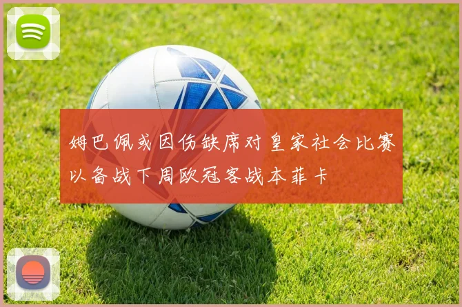 姆巴佩或因伤缺席对皇家社会比赛以备战下周欧冠客战本菲卡