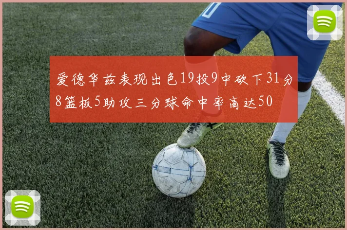 爱德华兹表现出色19投9中砍下31分8篮板5助攻三分球命中率高达50