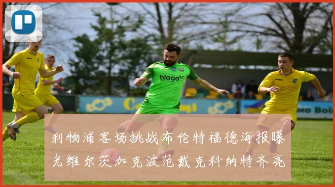 利物浦客场挑战布伦特福德海报曝光维尔茨加克波范戴克科纳特齐亮相