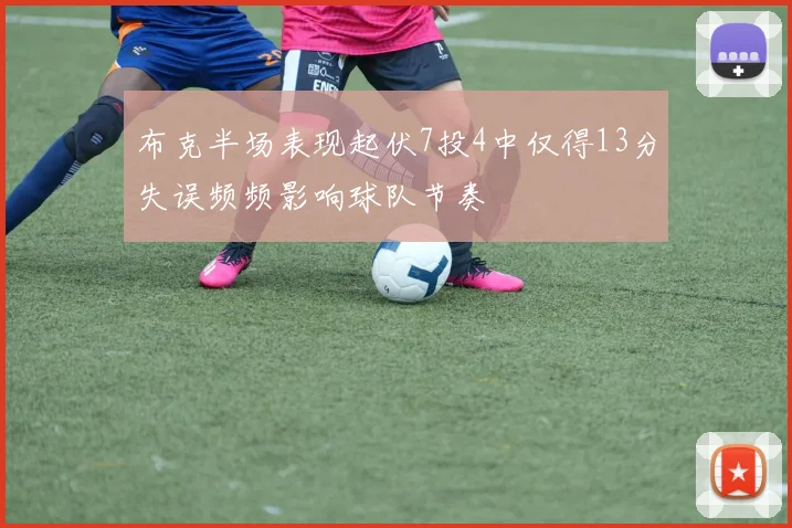 布克半场表现起伏7投4中仅得13分失误频频影响球队节奏