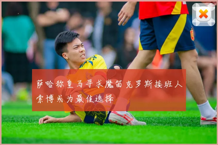 萨哈称皇马寻求魔笛克罗斯接班人索博或为最佳选择