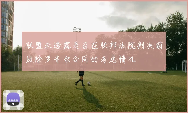 联盟未透露是否在联邦法院判决前废除罗齐尔合同的考虑情况