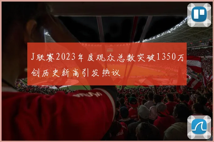 J联赛2023年度观众总数突破1350万创历史新高引发热议