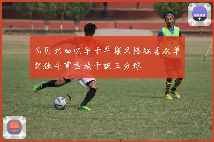 戈贝尔回忆华子早期风格称喜欢单打独斗曾尝试干拔三分球