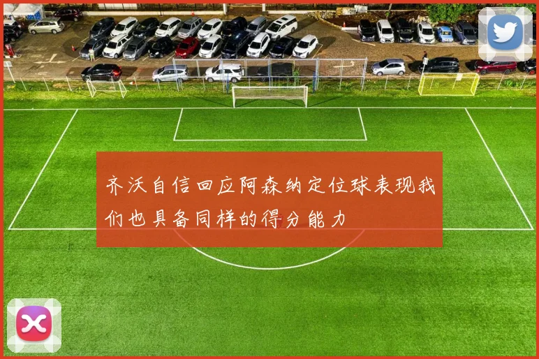 齐沃自信回应阿森纳定位球表现我们也具备同样的得分能力