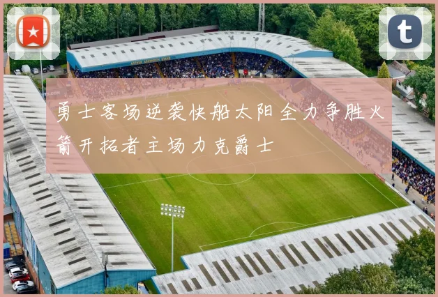 勇士客场逆袭快船太阳全力争胜火箭开拓者主场力克爵士