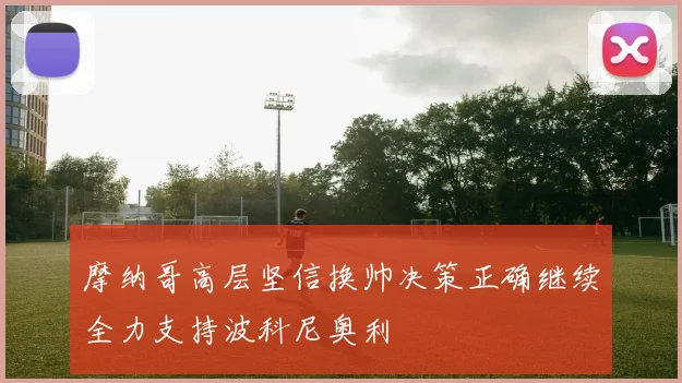 摩纳哥高层坚信换帅决策正确继续全力支持波科尼奥利