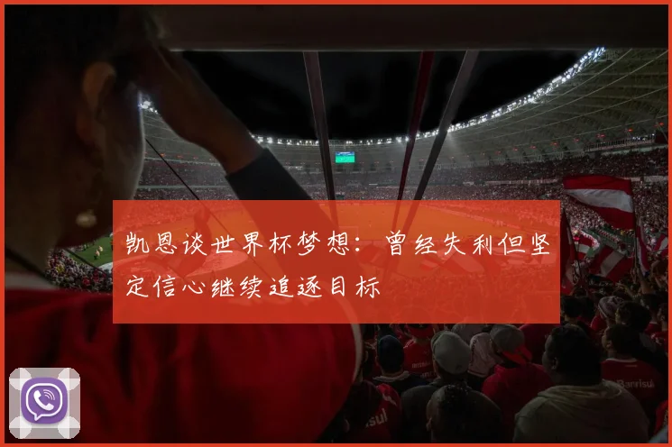 凯恩谈世界杯梦想：曾经失利但坚定信心继续追逐目标