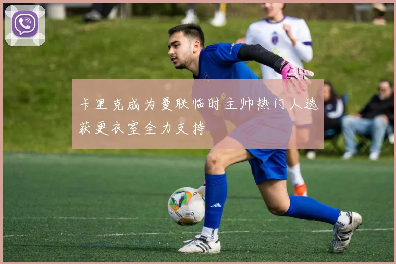 卡里克成为曼联临时主帅热门人选获更衣室全力支持