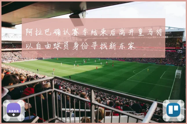 阿拉巴确认赛季结束后离开皇马将以自由球员身份寻找新东家