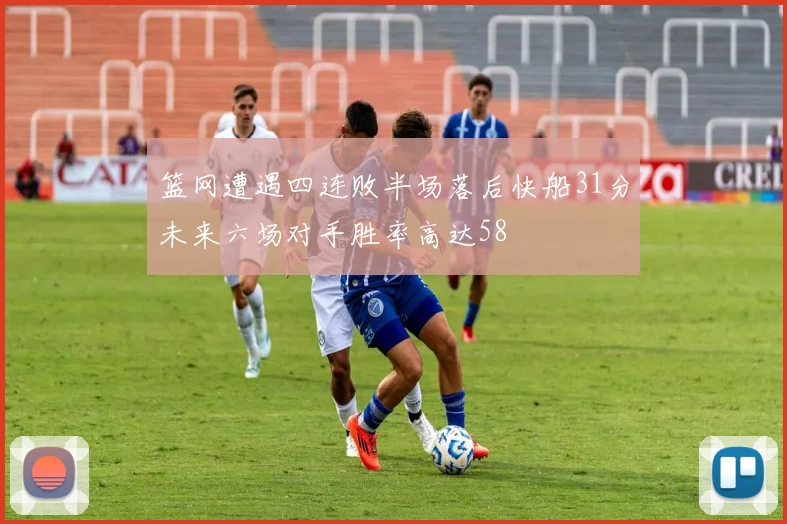 篮网遭遇四连败半场落后快船31分未来六场对手胜率高达58